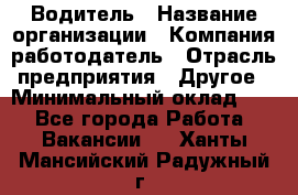 Водитель › Название организации ­ Компания-работодатель › Отрасль предприятия ­ Другое › Минимальный оклад ­ 1 - Все города Работа » Вакансии   . Ханты-Мансийский,Радужный г.